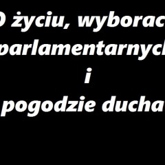 O życiu, wyborach parlamentarnych i pogodzie ducha.